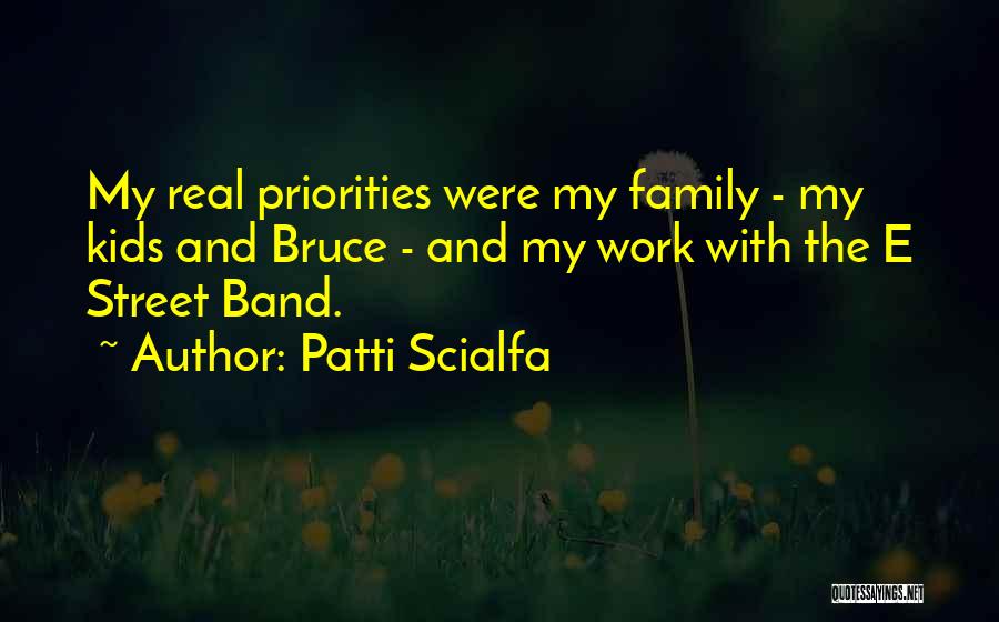 Patti Scialfa Quotes: My Real Priorities Were My Family - My Kids And Bruce - And My Work With The E Street Band.