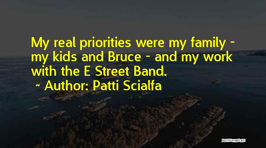 Patti Scialfa Quotes: My Real Priorities Were My Family - My Kids And Bruce - And My Work With The E Street Band.