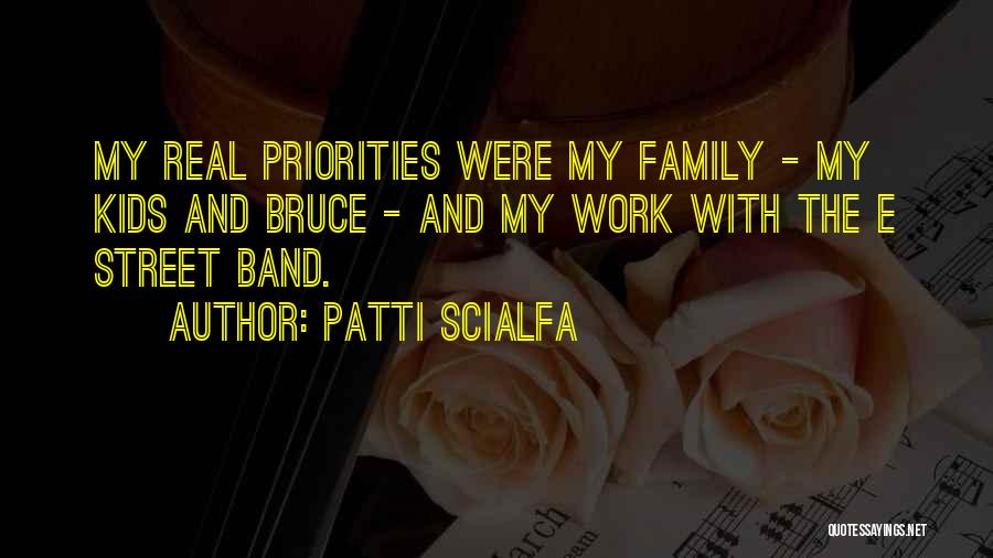 Patti Scialfa Quotes: My Real Priorities Were My Family - My Kids And Bruce - And My Work With The E Street Band.