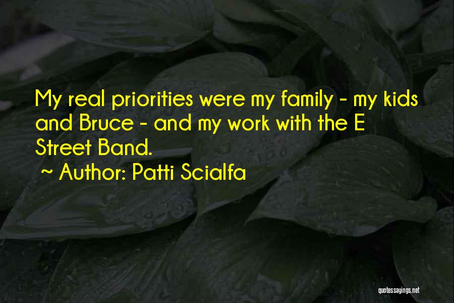 Patti Scialfa Quotes: My Real Priorities Were My Family - My Kids And Bruce - And My Work With The E Street Band.