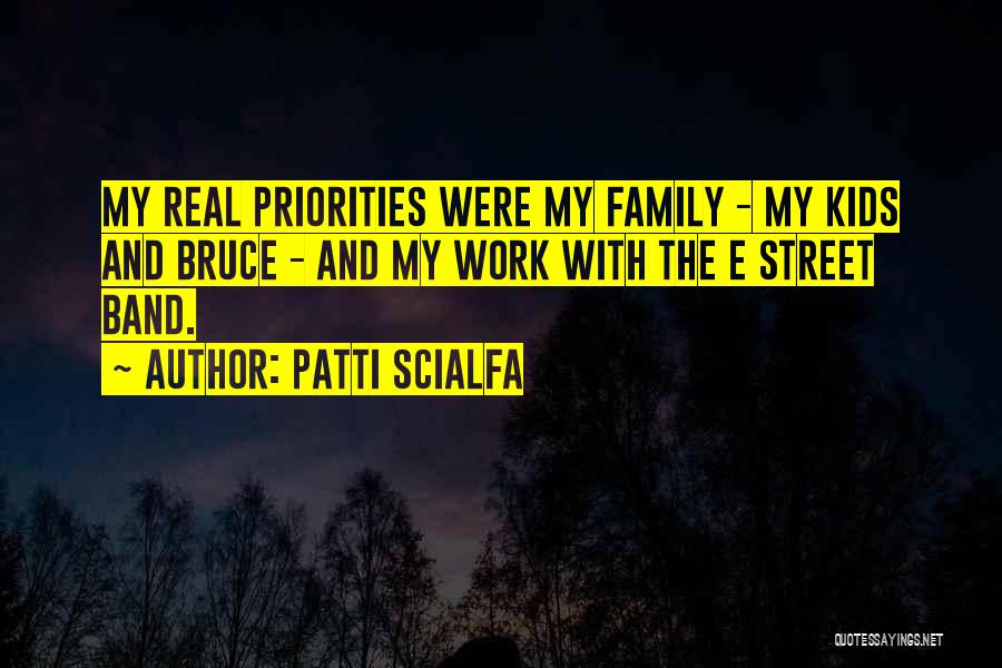 Patti Scialfa Quotes: My Real Priorities Were My Family - My Kids And Bruce - And My Work With The E Street Band.