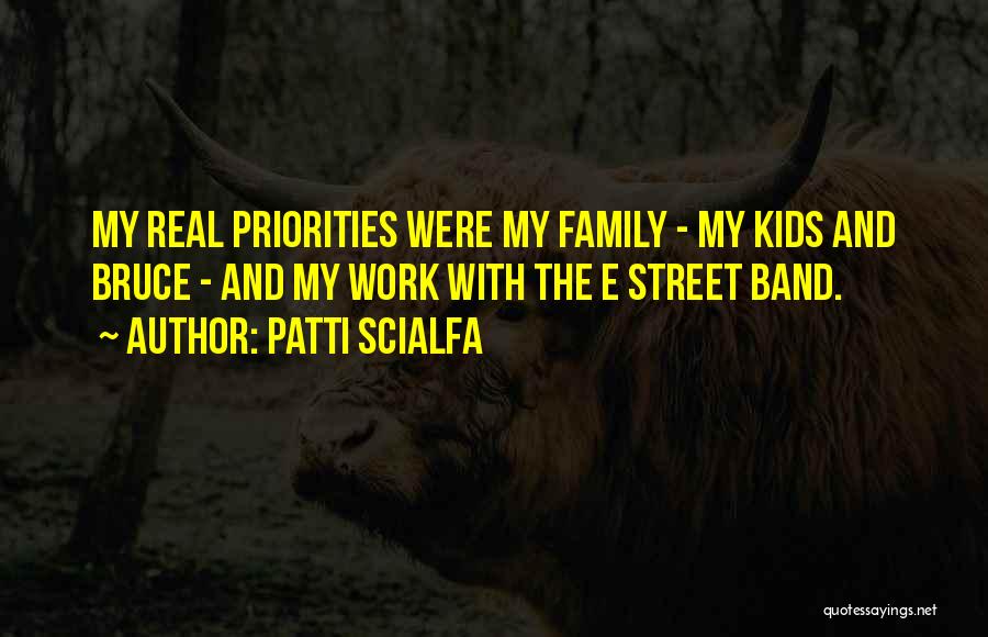 Patti Scialfa Quotes: My Real Priorities Were My Family - My Kids And Bruce - And My Work With The E Street Band.