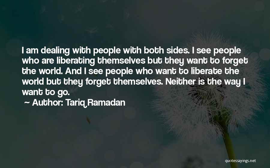 Tariq Ramadan Quotes: I Am Dealing With People With Both Sides. I See People Who Are Liberating Themselves But They Want To Forget