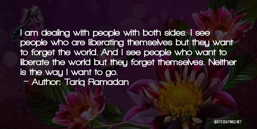 Tariq Ramadan Quotes: I Am Dealing With People With Both Sides. I See People Who Are Liberating Themselves But They Want To Forget