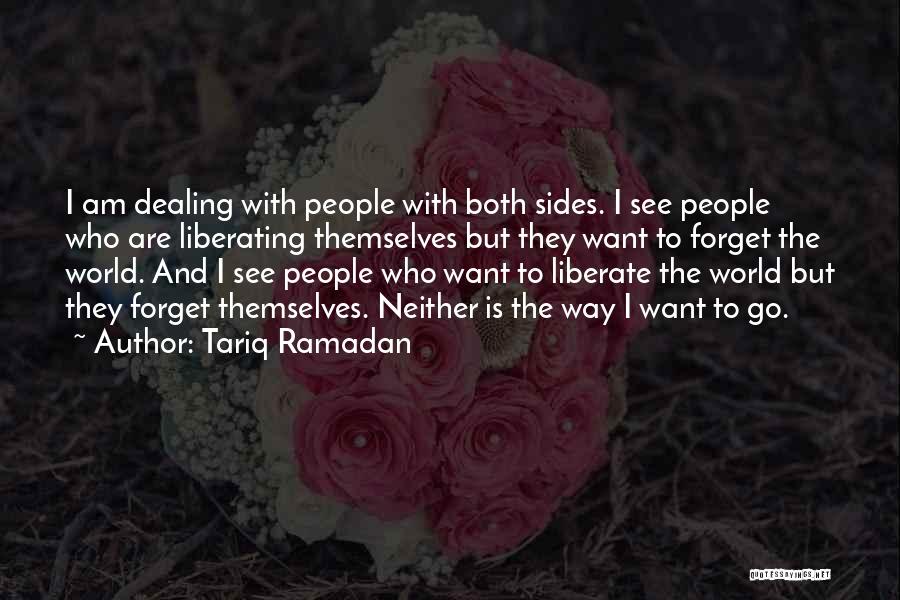 Tariq Ramadan Quotes: I Am Dealing With People With Both Sides. I See People Who Are Liberating Themselves But They Want To Forget