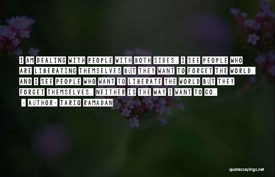 Tariq Ramadan Quotes: I Am Dealing With People With Both Sides. I See People Who Are Liberating Themselves But They Want To Forget