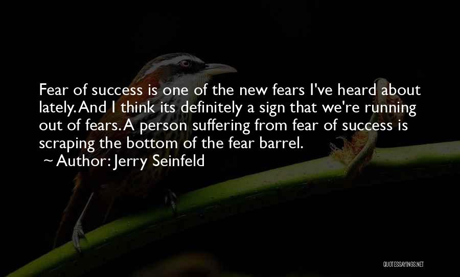 Jerry Seinfeld Quotes: Fear Of Success Is One Of The New Fears I've Heard About Lately. And I Think Its Definitely A Sign