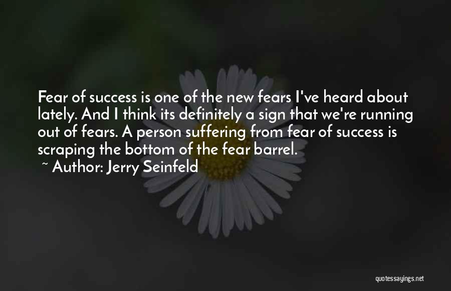 Jerry Seinfeld Quotes: Fear Of Success Is One Of The New Fears I've Heard About Lately. And I Think Its Definitely A Sign