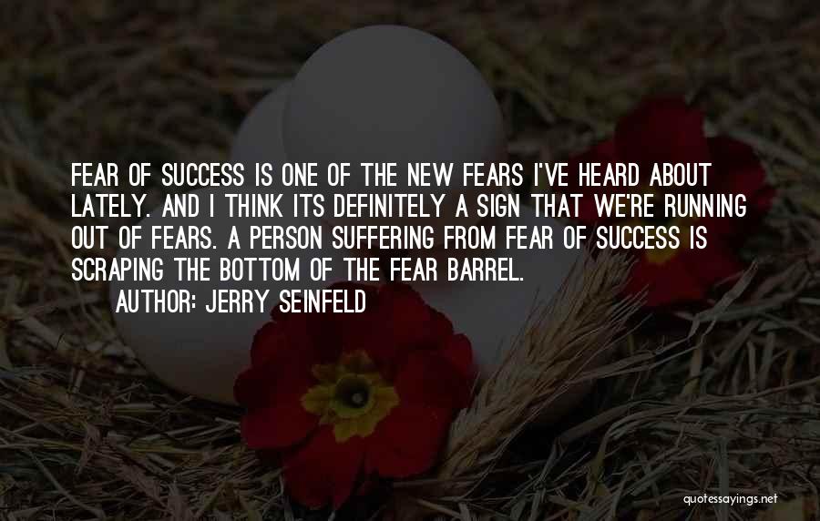 Jerry Seinfeld Quotes: Fear Of Success Is One Of The New Fears I've Heard About Lately. And I Think Its Definitely A Sign