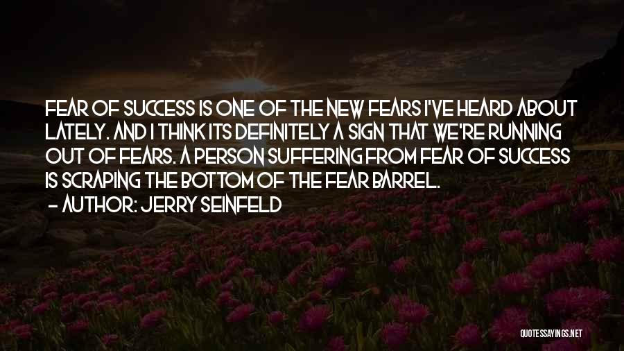 Jerry Seinfeld Quotes: Fear Of Success Is One Of The New Fears I've Heard About Lately. And I Think Its Definitely A Sign