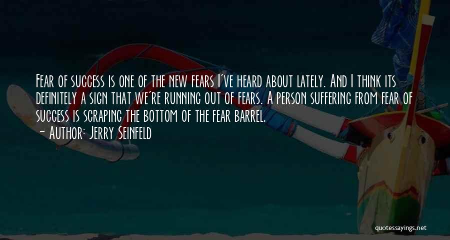 Jerry Seinfeld Quotes: Fear Of Success Is One Of The New Fears I've Heard About Lately. And I Think Its Definitely A Sign