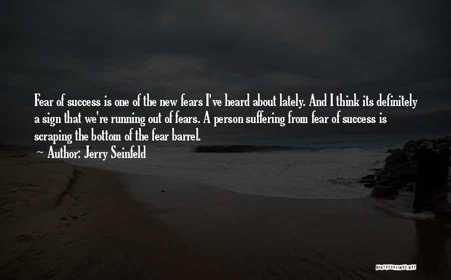 Jerry Seinfeld Quotes: Fear Of Success Is One Of The New Fears I've Heard About Lately. And I Think Its Definitely A Sign