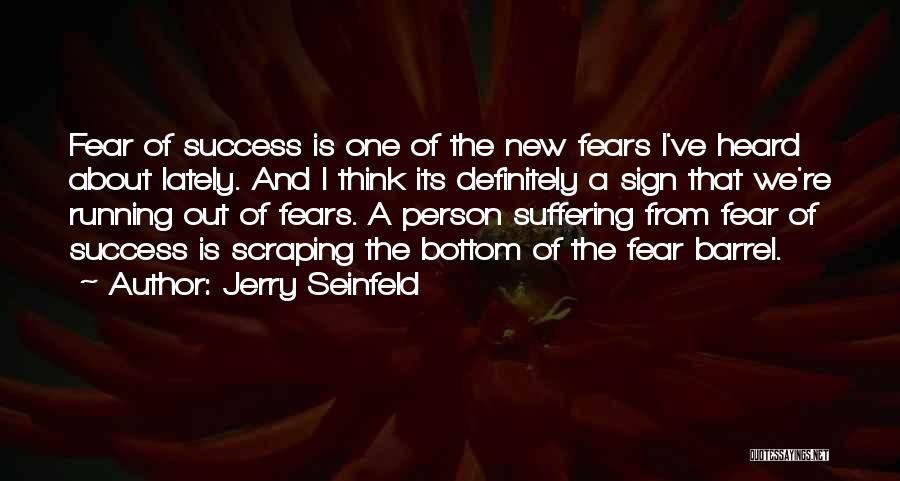 Jerry Seinfeld Quotes: Fear Of Success Is One Of The New Fears I've Heard About Lately. And I Think Its Definitely A Sign