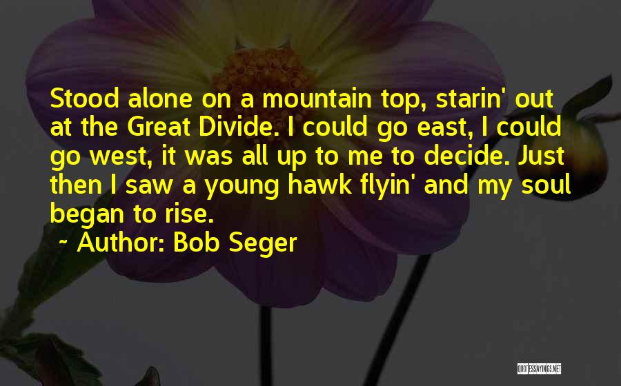 Bob Seger Quotes: Stood Alone On A Mountain Top, Starin' Out At The Great Divide. I Could Go East, I Could Go West,