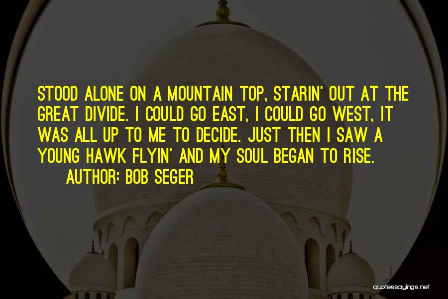 Bob Seger Quotes: Stood Alone On A Mountain Top, Starin' Out At The Great Divide. I Could Go East, I Could Go West,