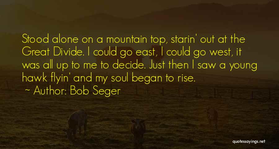 Bob Seger Quotes: Stood Alone On A Mountain Top, Starin' Out At The Great Divide. I Could Go East, I Could Go West,