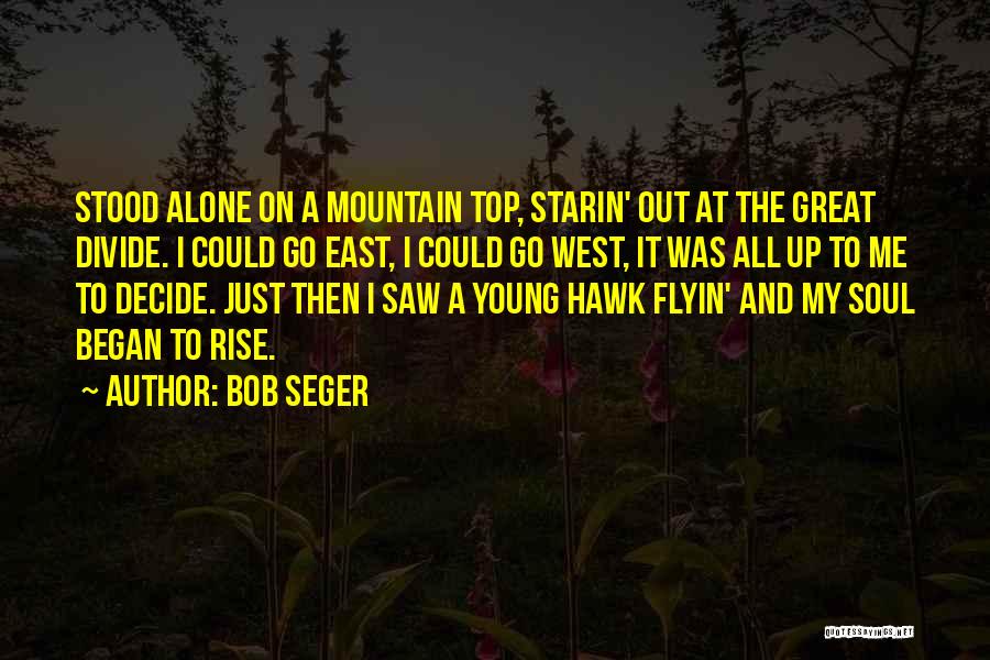 Bob Seger Quotes: Stood Alone On A Mountain Top, Starin' Out At The Great Divide. I Could Go East, I Could Go West,