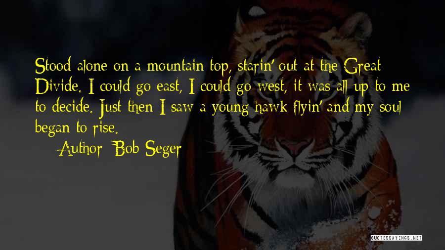 Bob Seger Quotes: Stood Alone On A Mountain Top, Starin' Out At The Great Divide. I Could Go East, I Could Go West,