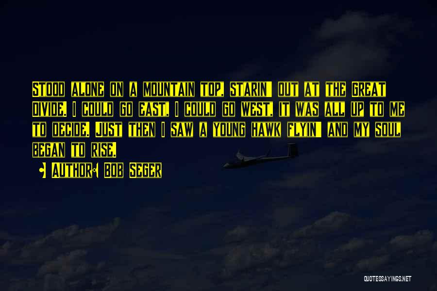 Bob Seger Quotes: Stood Alone On A Mountain Top, Starin' Out At The Great Divide. I Could Go East, I Could Go West,