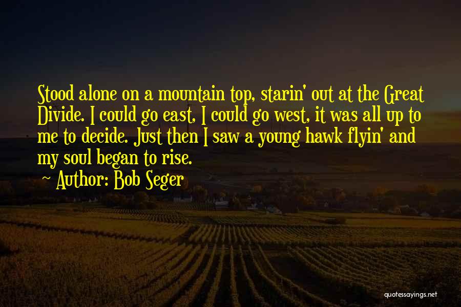 Bob Seger Quotes: Stood Alone On A Mountain Top, Starin' Out At The Great Divide. I Could Go East, I Could Go West,