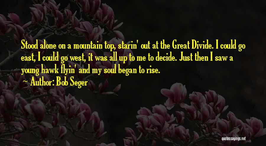 Bob Seger Quotes: Stood Alone On A Mountain Top, Starin' Out At The Great Divide. I Could Go East, I Could Go West,