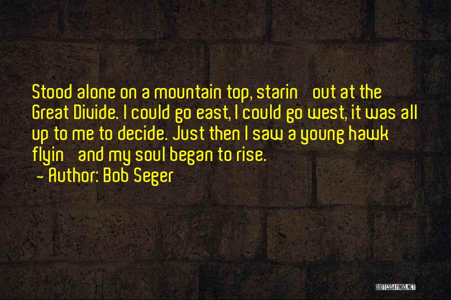 Bob Seger Quotes: Stood Alone On A Mountain Top, Starin' Out At The Great Divide. I Could Go East, I Could Go West,