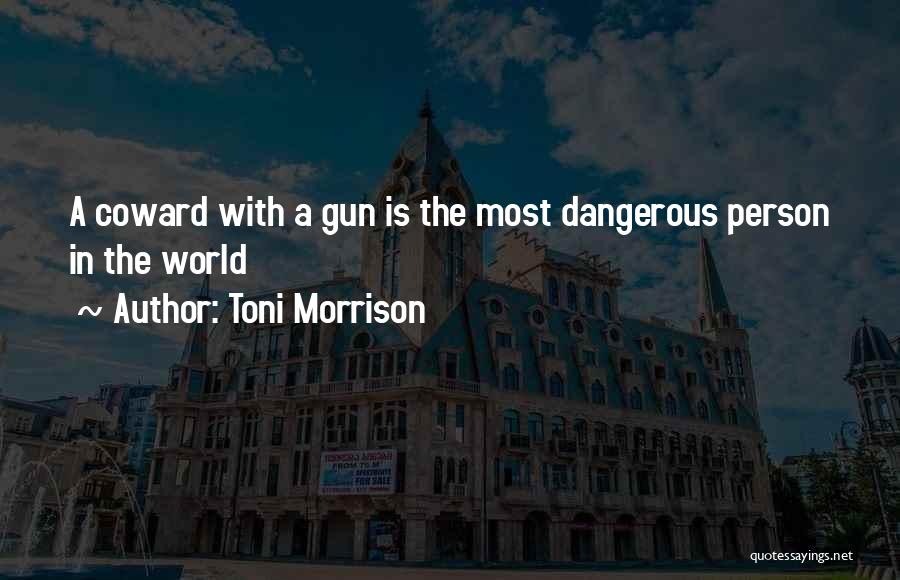 Toni Morrison Quotes: A Coward With A Gun Is The Most Dangerous Person In The World