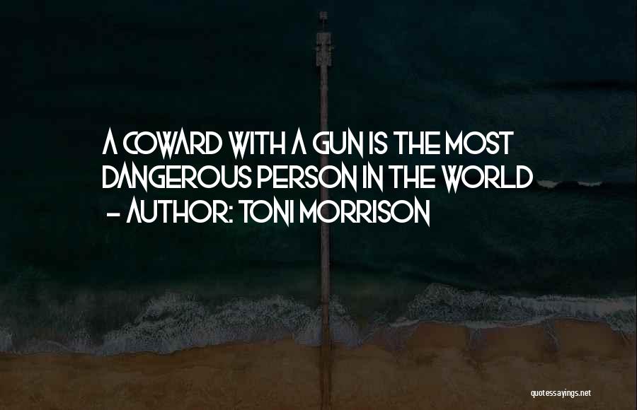 Toni Morrison Quotes: A Coward With A Gun Is The Most Dangerous Person In The World