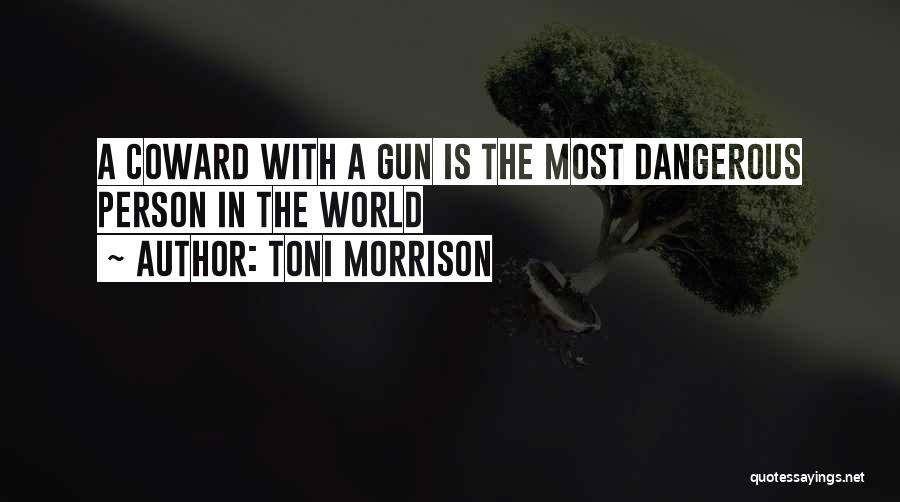 Toni Morrison Quotes: A Coward With A Gun Is The Most Dangerous Person In The World
