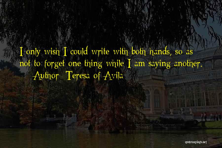 Teresa Of Avila Quotes: I Only Wish I Could Write With Both Hands, So As Not To Forget One Thing While I Am Saying