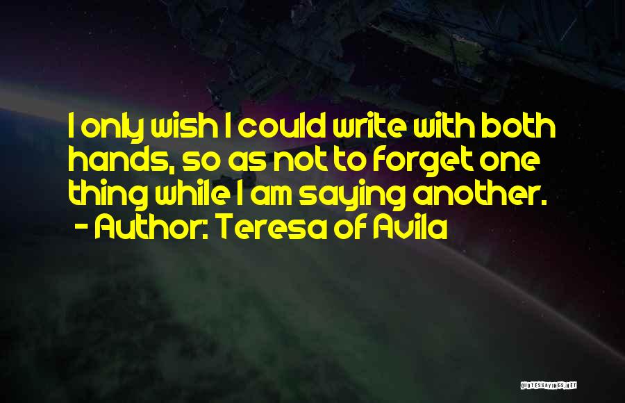 Teresa Of Avila Quotes: I Only Wish I Could Write With Both Hands, So As Not To Forget One Thing While I Am Saying