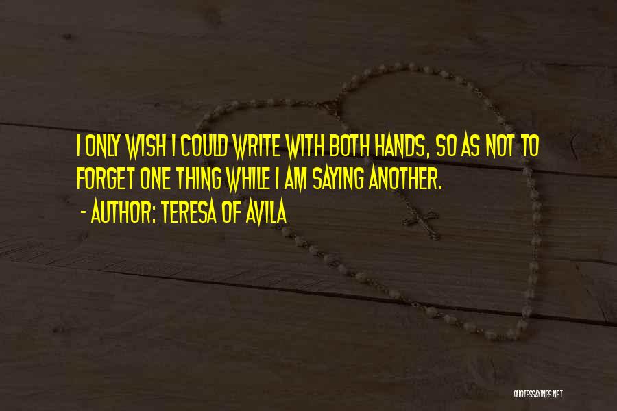 Teresa Of Avila Quotes: I Only Wish I Could Write With Both Hands, So As Not To Forget One Thing While I Am Saying