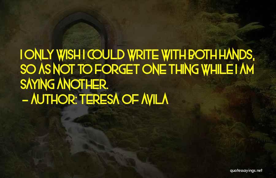 Teresa Of Avila Quotes: I Only Wish I Could Write With Both Hands, So As Not To Forget One Thing While I Am Saying