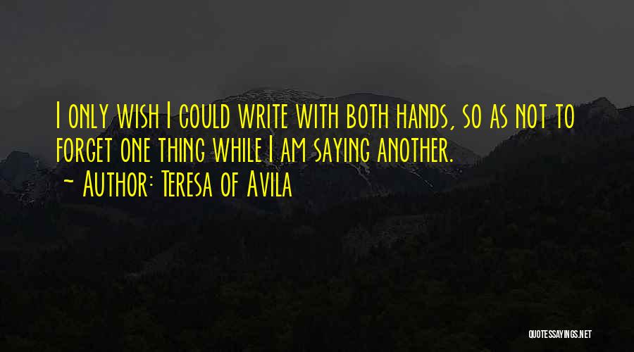 Teresa Of Avila Quotes: I Only Wish I Could Write With Both Hands, So As Not To Forget One Thing While I Am Saying