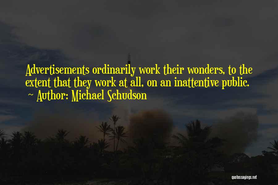 Michael Schudson Quotes: Advertisements Ordinarily Work Their Wonders, To The Extent That They Work At All, On An Inattentive Public.