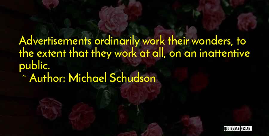 Michael Schudson Quotes: Advertisements Ordinarily Work Their Wonders, To The Extent That They Work At All, On An Inattentive Public.