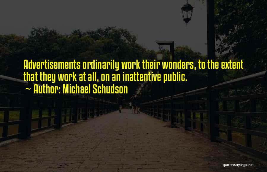 Michael Schudson Quotes: Advertisements Ordinarily Work Their Wonders, To The Extent That They Work At All, On An Inattentive Public.