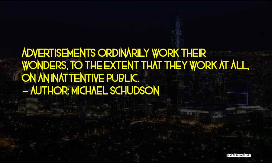 Michael Schudson Quotes: Advertisements Ordinarily Work Their Wonders, To The Extent That They Work At All, On An Inattentive Public.
