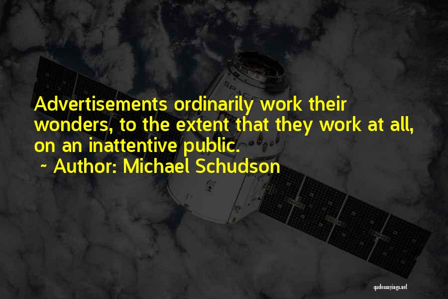 Michael Schudson Quotes: Advertisements Ordinarily Work Their Wonders, To The Extent That They Work At All, On An Inattentive Public.