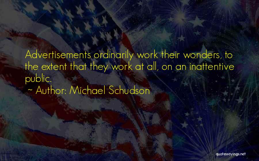 Michael Schudson Quotes: Advertisements Ordinarily Work Their Wonders, To The Extent That They Work At All, On An Inattentive Public.