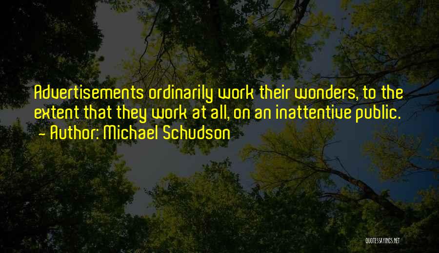 Michael Schudson Quotes: Advertisements Ordinarily Work Their Wonders, To The Extent That They Work At All, On An Inattentive Public.