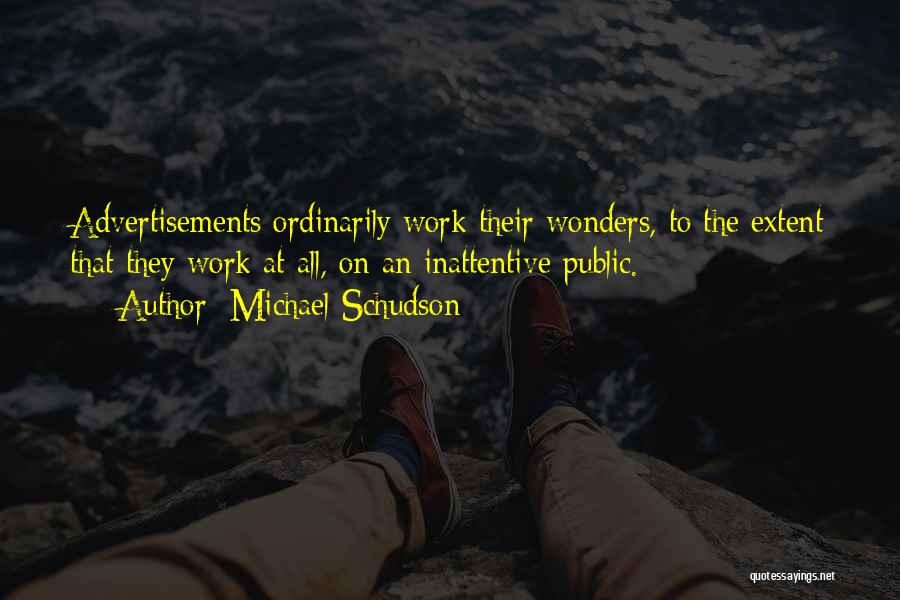 Michael Schudson Quotes: Advertisements Ordinarily Work Their Wonders, To The Extent That They Work At All, On An Inattentive Public.