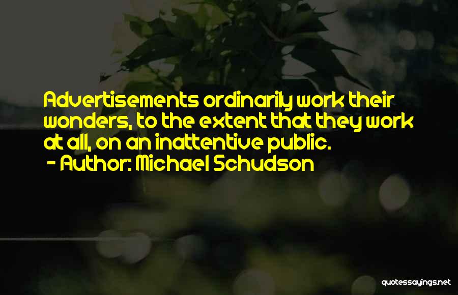 Michael Schudson Quotes: Advertisements Ordinarily Work Their Wonders, To The Extent That They Work At All, On An Inattentive Public.