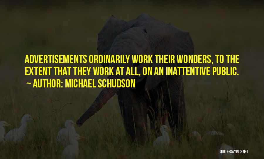 Michael Schudson Quotes: Advertisements Ordinarily Work Their Wonders, To The Extent That They Work At All, On An Inattentive Public.
