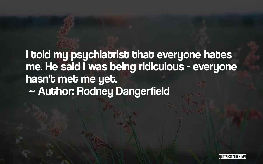 Rodney Dangerfield Quotes: I Told My Psychiatrist That Everyone Hates Me. He Said I Was Being Ridiculous - Everyone Hasn't Met Me Yet.