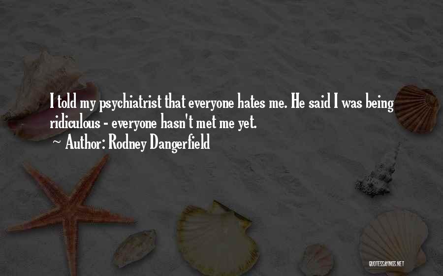 Rodney Dangerfield Quotes: I Told My Psychiatrist That Everyone Hates Me. He Said I Was Being Ridiculous - Everyone Hasn't Met Me Yet.