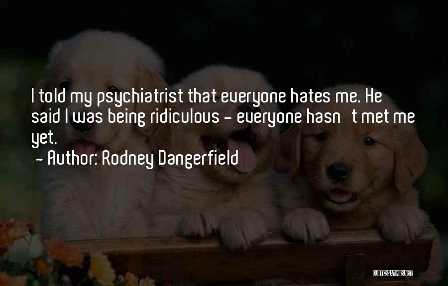 Rodney Dangerfield Quotes: I Told My Psychiatrist That Everyone Hates Me. He Said I Was Being Ridiculous - Everyone Hasn't Met Me Yet.