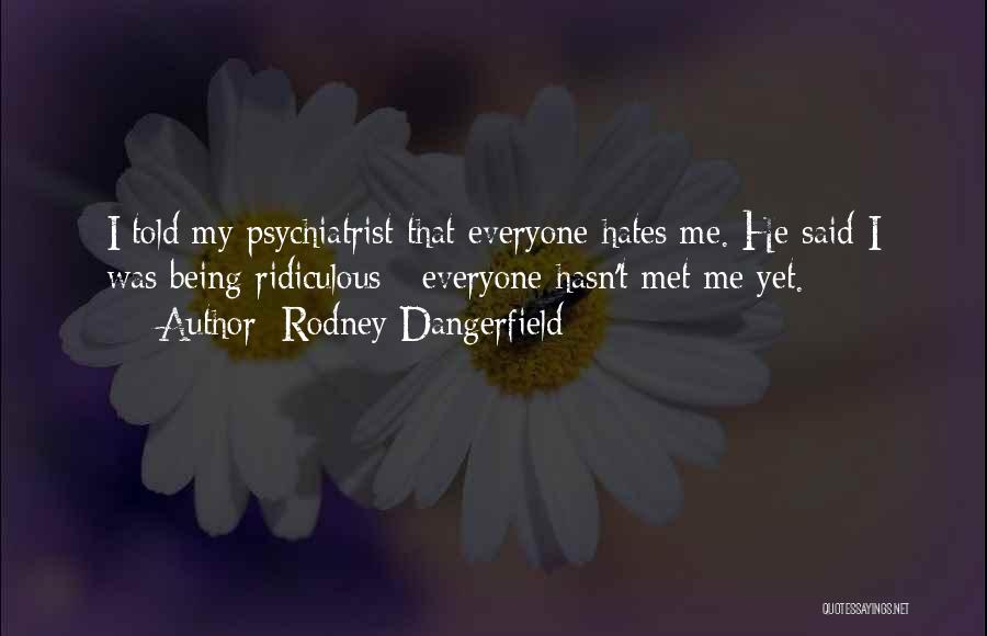 Rodney Dangerfield Quotes: I Told My Psychiatrist That Everyone Hates Me. He Said I Was Being Ridiculous - Everyone Hasn't Met Me Yet.