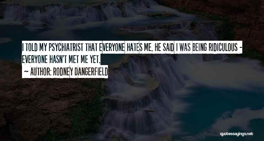 Rodney Dangerfield Quotes: I Told My Psychiatrist That Everyone Hates Me. He Said I Was Being Ridiculous - Everyone Hasn't Met Me Yet.