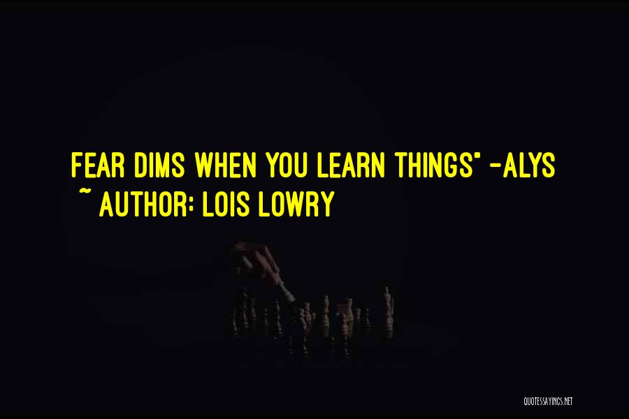 Lois Lowry Quotes: Fear Dims When You Learn Things -alys